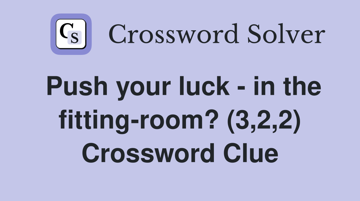Push your luck in the fittingroom? (3,2,2) Crossword Clue Answers